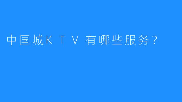 中国城KTV有哪些服务？
