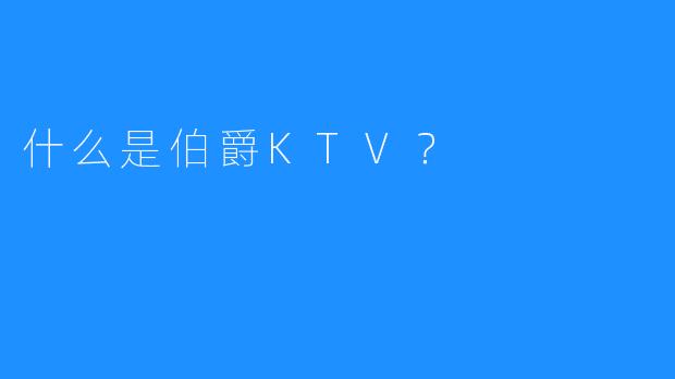 什么是伯爵KTV？