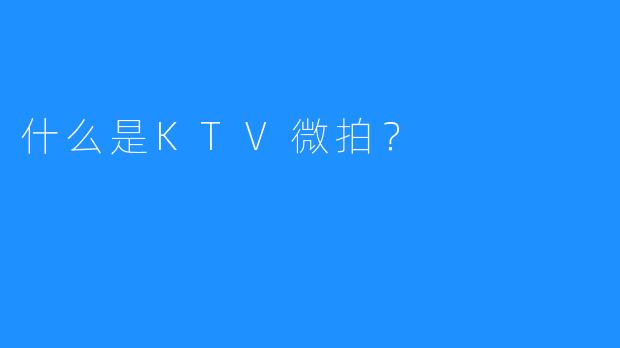 什么是KTV微拍？