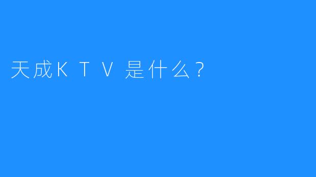 天成KTV是什么？