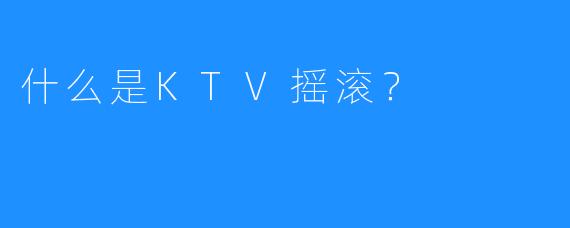 什么是KTV摇滚？