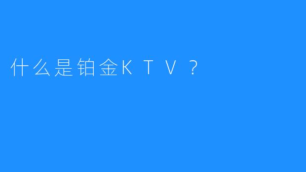 什么是铂金KTV？