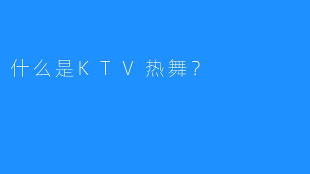 什么是KTV热舞？