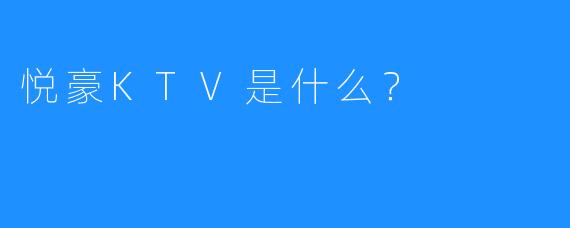 悦豪KTV是什么？