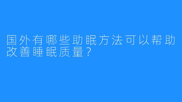 国外有哪些助眠方法可以帮助改善睡眠质量？