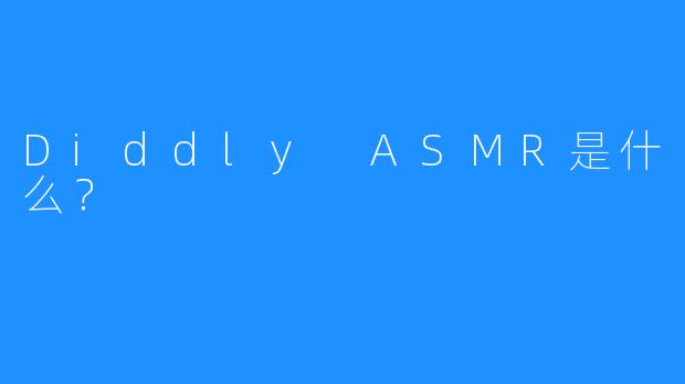 Diddly ASMR是什么？