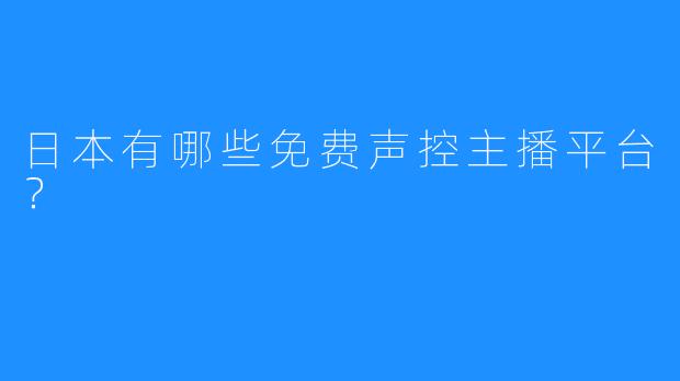 日本有哪些免费声控主播平台？