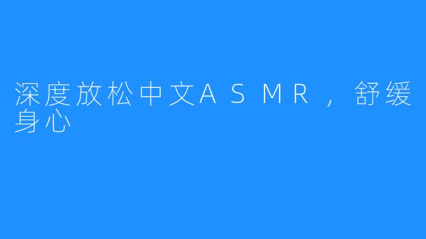 深度放松中文ASMR，舒缓身心