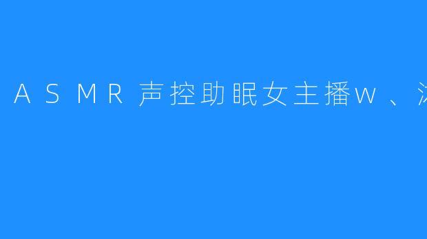 ASMR声控助眠女主播w、沐沐