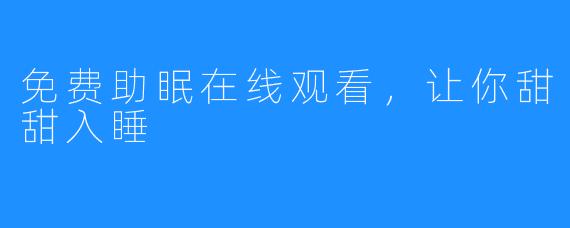 免费助眠在线观看，让你甜甜入睡