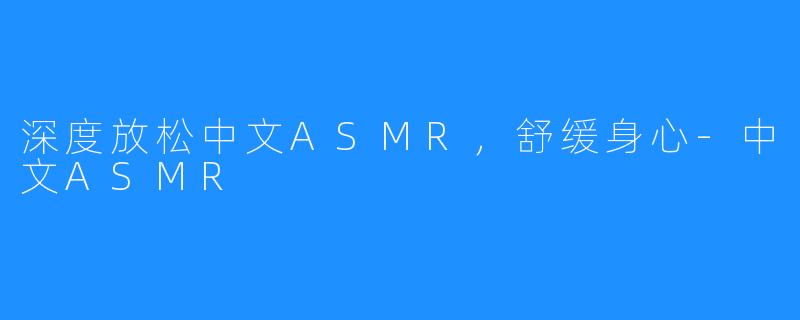 深度放松中文ASMR，舒缓身心-中文ASMR