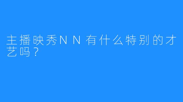 主播映秀NN有什么特别的才艺吗？