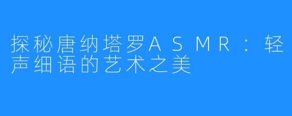 探秘唐纳塔罗ASMR：轻声细语的艺术之美