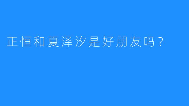 正恒和夏泽汐是好朋友吗？