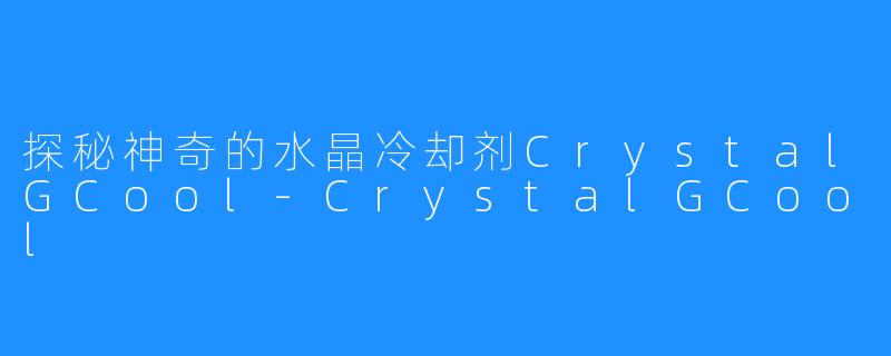 探秘神奇的水晶冷却剂CrystalGCool-CrystalGCool