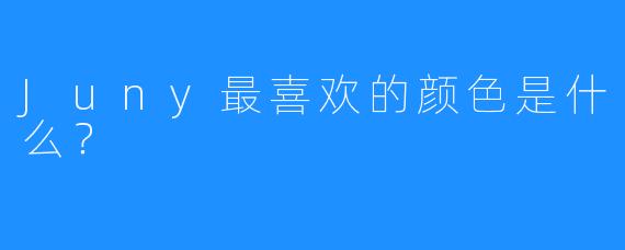 Juny最喜欢的颜色是什么？