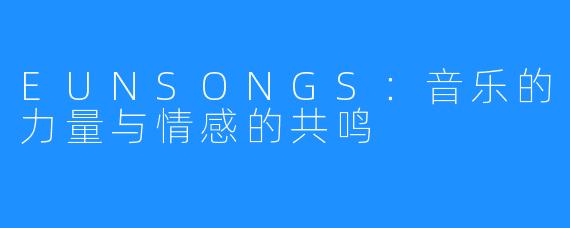 EUNSONGS：音乐的力量与情感的共鸣