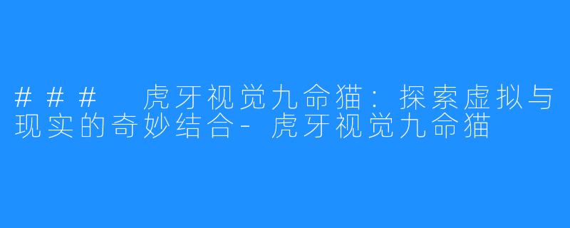 ### 虎牙视觉九命猫：探索虚拟与现实的奇妙结合-虎牙视觉九命猫