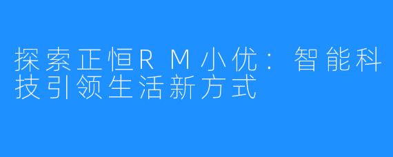 探索正恒RM小优：智能科技引领生活新方式