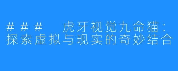 ### 虎牙视觉九命猫：探索虚拟与现实的奇妙结合