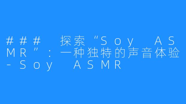 ### 探索“Soy ASMR”：一种独特的声音体验-Soy ASMR