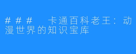 ### 卡通百科老王：动漫世界的知识宝库