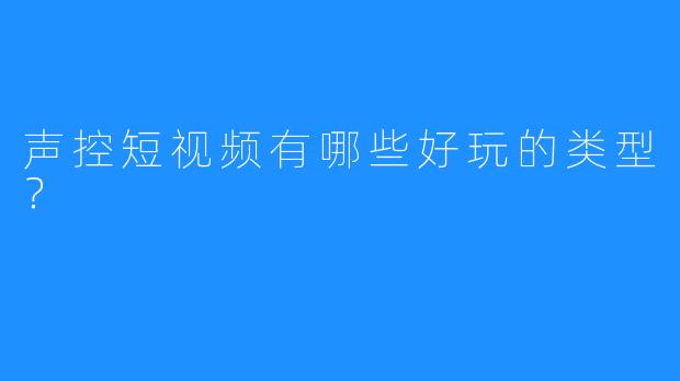 声控短视频有哪些好玩的类型？