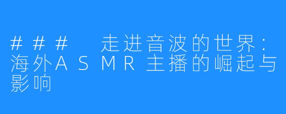 ### 走进音波的世界：海外ASMR主播的崛起与影响