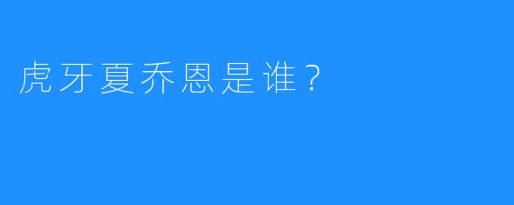 虎牙夏乔恩是谁？  