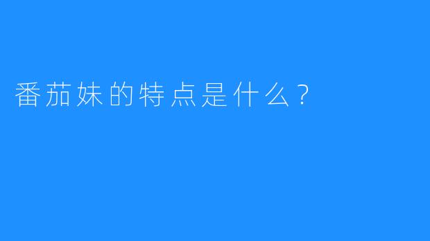 番茄妹的特点是什么？