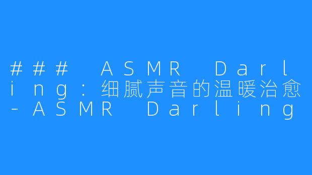 ### ASMR Darling：细腻声音的温暖治愈-ASMR Darling