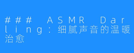 ### ASMR Darling：细腻声音的温暖治愈