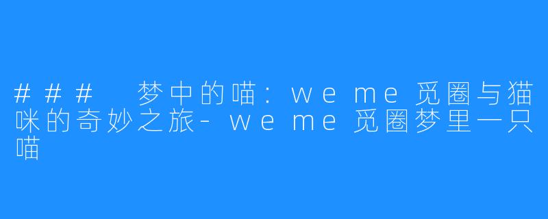 ### 梦中的喵：weme觅圈与猫咪的奇妙之旅-weme觅圈梦里一只喵