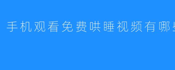 手机观看免费哄睡视频有哪些