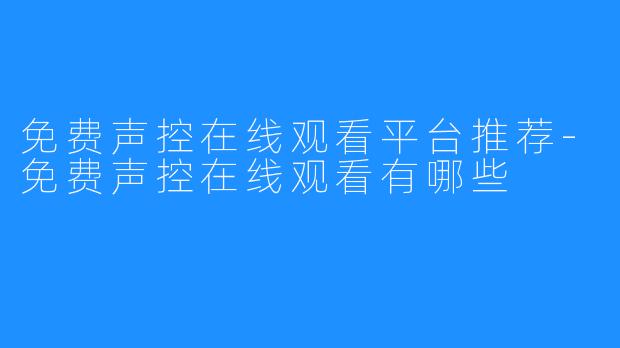 免费声控在线观看平台推荐-免费声控在线观看有哪些