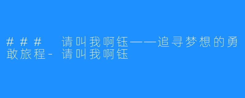 ### 请叫我啊钰——追寻梦想的勇敢旅程-请叫我啊钰