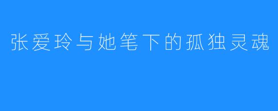 张爱玲与她笔下的孤独灵魂