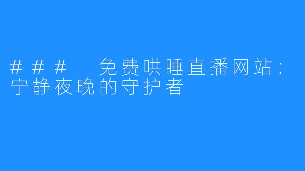 ### 免费哄睡直播网站：宁静夜晚的守护者