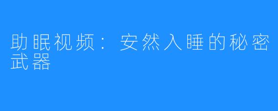 助眠视频：安然入睡的秘密武器