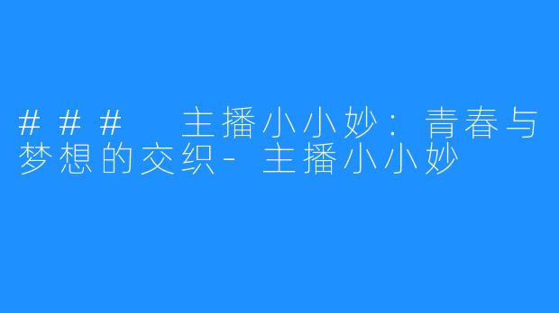 ### 主播小小妙：青春与梦想的交织-主播小小妙