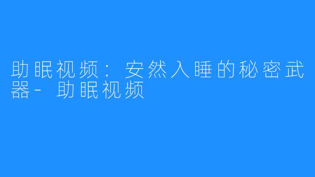 助眠视频：安然入睡的秘密武器-助眠视频