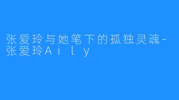 张爱玲与她笔下的孤独灵魂-张爱玲Aily