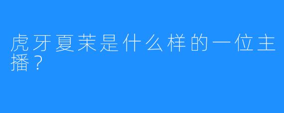 虎牙夏茉是什么样的一位主播？