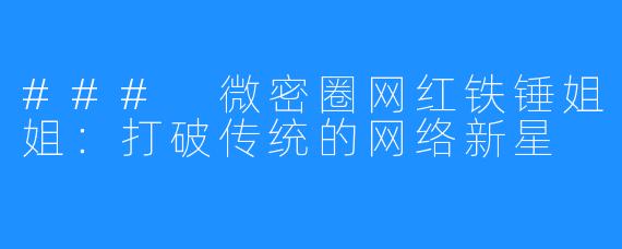 ### 微密圈网红铁锤姐姐：打破传统的网络新星