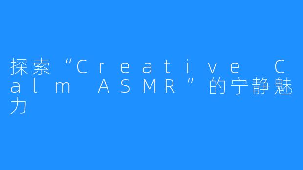 探索“Creative Calm ASMR”的宁静魅力