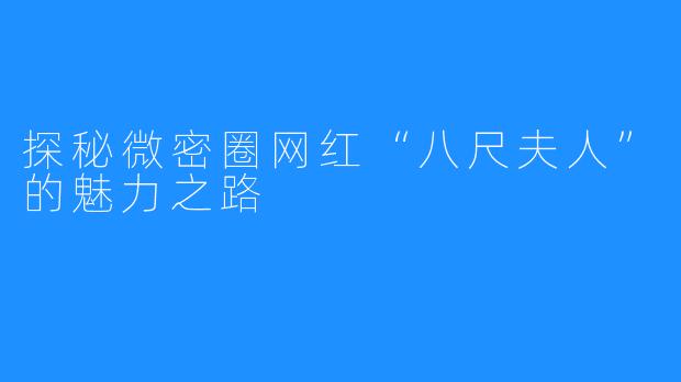 探秘微密圈网红“八尺夫人”的魅力之路