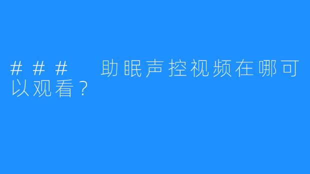 ### 助眠声控视频在哪可以观看？