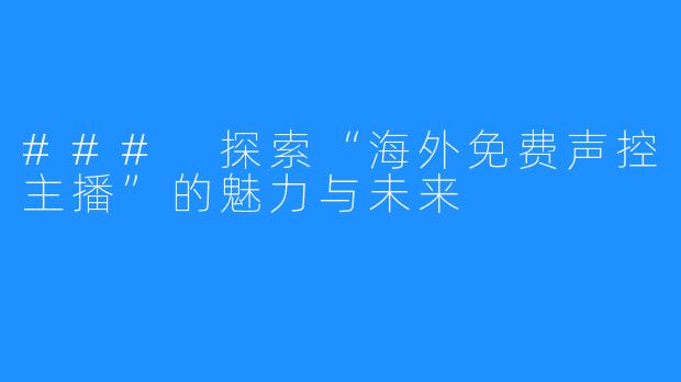 ### 探索“海外免费声控主播”的魅力与未来