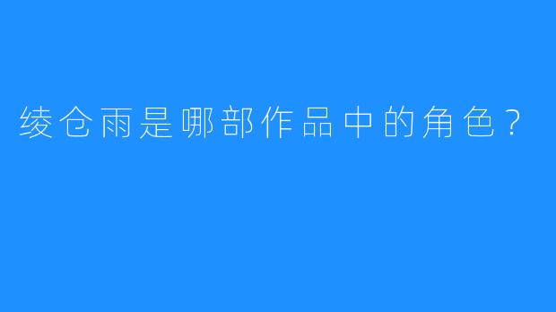 绫仓雨是哪部作品中的角色？