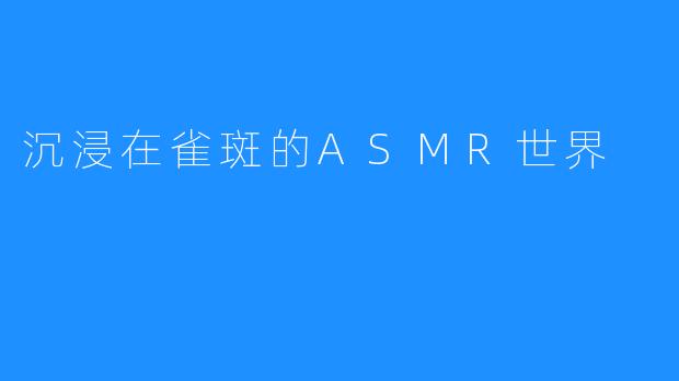 沉浸在雀斑的ASMR世界